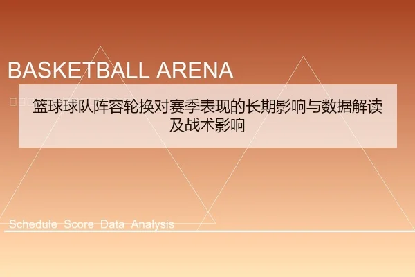 篮球球队阵容轮换对赛季表现的长期影响与数据解读及战术影响